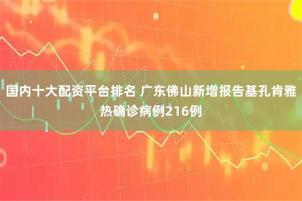 国内十大配资平台排名 广东佛山新增报告基孔肯雅热确诊病例216例