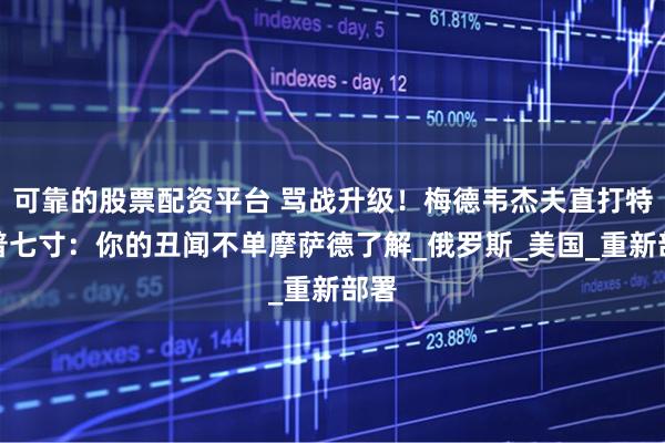 可靠的股票配资平台 骂战升级！梅德韦杰夫直打特朗普七寸：你的丑闻不单摩萨德了解_俄罗斯_美国_重新部署