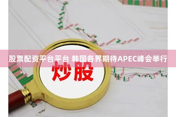 股票配资平台平台 韩国各界期待APEC峰会举行