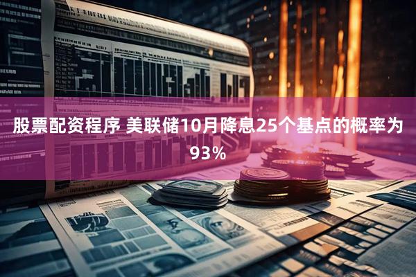 股票配资程序 美联储10月降息25个基点的概率为93%