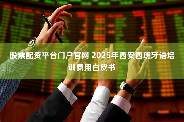 股票配资平台门户官网 2025年西安西班牙语培训费用白皮书
