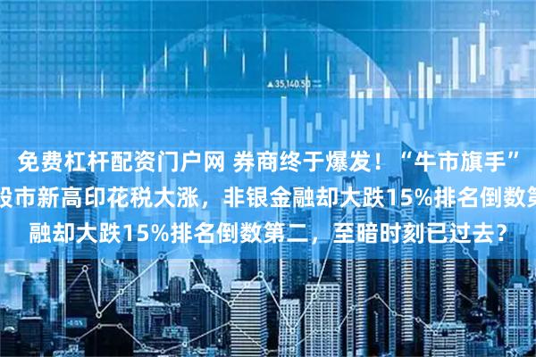 免费杠杆配资门户网 券商终于爆发!“牛市旗手”今年成最惨“老登”,股市新高印花税大涨,非银金融却大跌15%排名倒数第二,至暗时刻已过去?